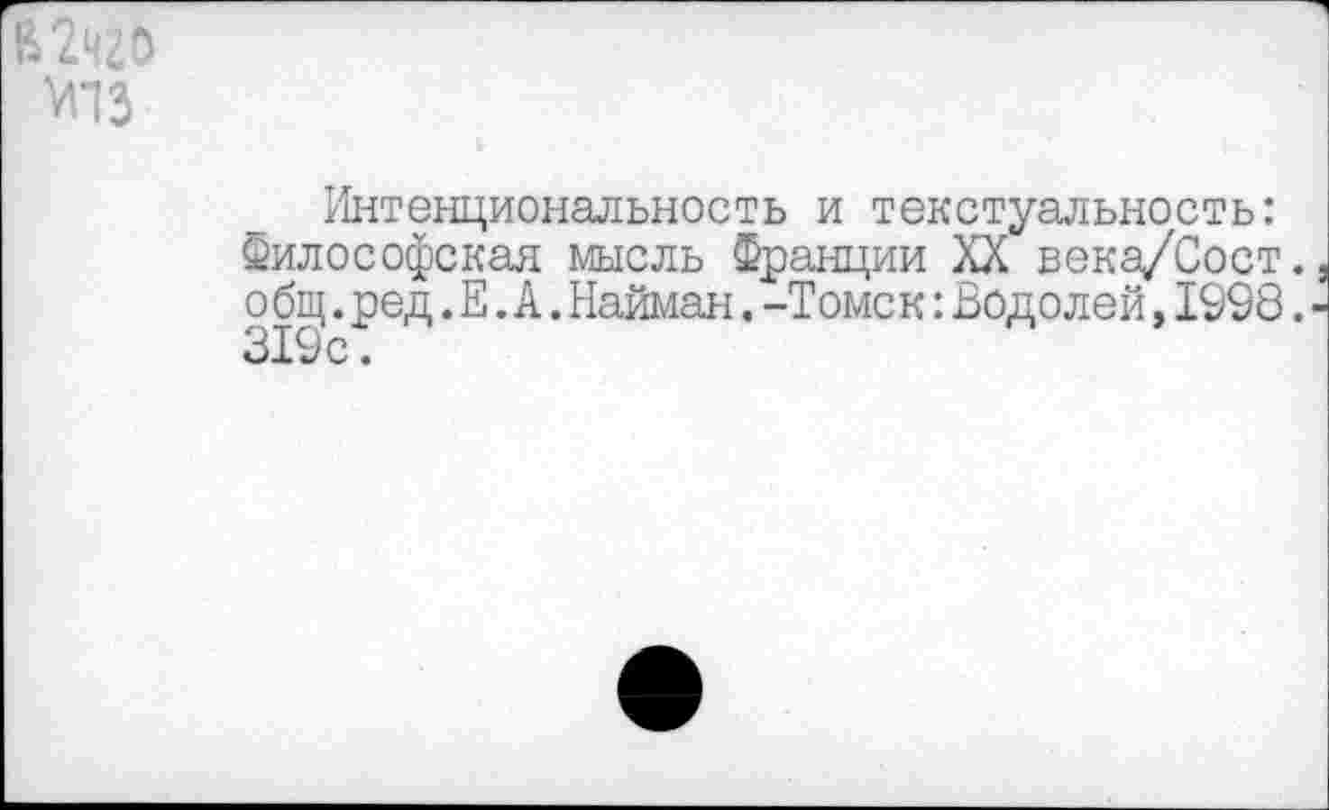 ﻿Интенциональность и текстуальность: Философская мысль Франции XX века/Сост. о бщ.ред.Е.А.Найман.-Томс к:Водолей,1998. 319 с •